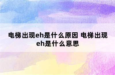 电梯出现eh是什么原因 电梯出现eh是什么意思